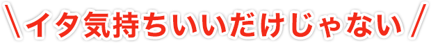 イタ気持ちいいだけじゃない
